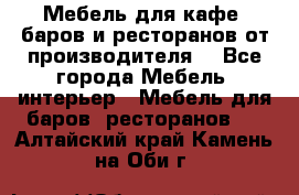 Мебель для кафе, баров и ресторанов от производителя. - Все города Мебель, интерьер » Мебель для баров, ресторанов   . Алтайский край,Камень-на-Оби г.